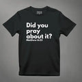 Did You Pray about it? Matt 6:33 T-Shirt tagandscript